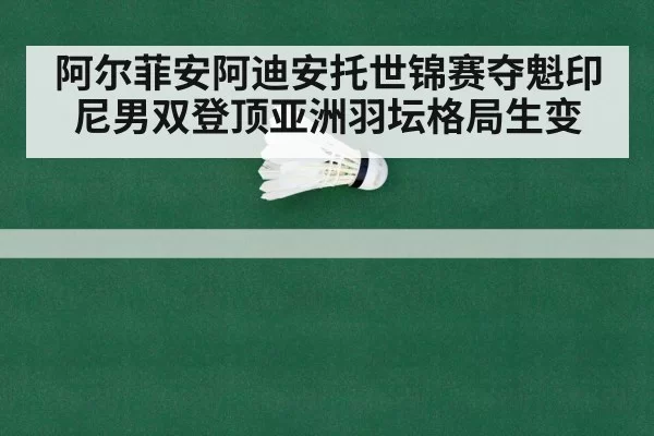 阿尔菲安阿迪安托世锦赛夺魁印尼男双登顶亚洲羽坛格局生变
