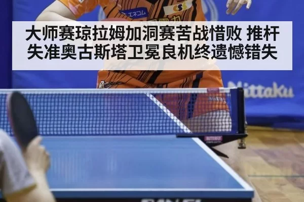 大师赛琼拉姆加洞赛苦战惜败 推杆失准奥古斯塔卫冕良机终遗憾错失
