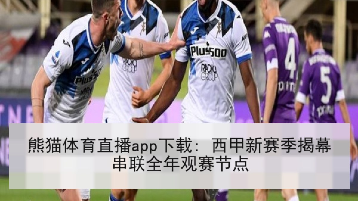 熊猫体育直播app下载: 西甲新赛季揭幕串联全年观赛节点