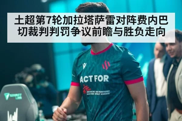 土超第7轮加拉塔萨雷对阵费内巴切裁判判罚争议前瞻与胜负走向